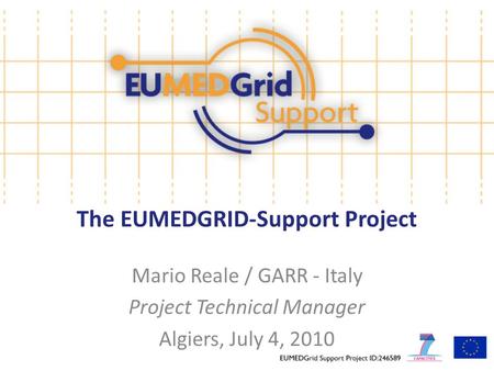 The EUMEDGRID-Support Project Mario Reale / GARR - Italy Project Technical Manager Algiers, July 4, 2010.