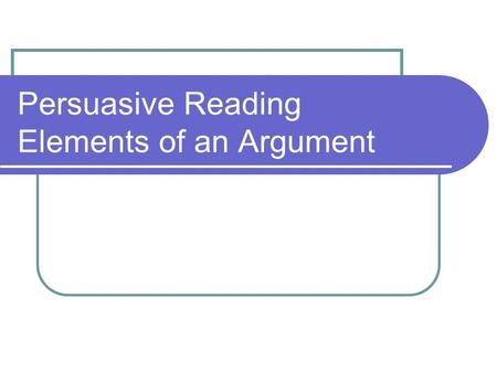 Persuasive Reading Elements of an Argument. Words to know… Claim- Writer’s position on an issue or problem. State your argument. The claim may appear.
