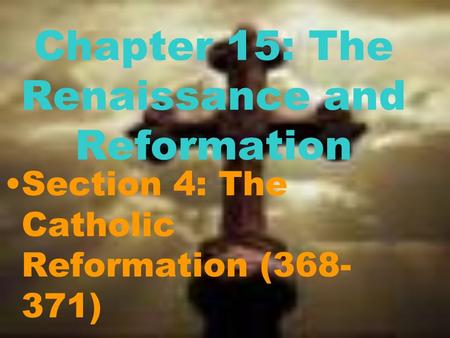 Chapter 15: The Renaissance and Reformation Section 4: The Catholic Reformation (368- 371)