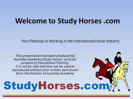 Welcome to Study Horses.com This presentation has been produced by Ausintec Academy (Study Horses.com) for purpose of Educational Training. It is not for.