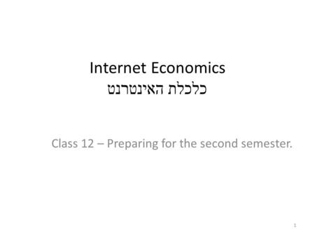 Internet Economics כלכלת האינטרנט Class 12 – Preparing for the second semester. 1.