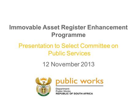 Immovable Asset Register Enhancement Programme Presentation to Select Committee on Public Services 12 November 2013.