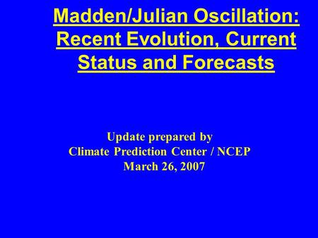 Madden/Julian Oscillation: Recent Evolution, Current Status and Forecasts Update prepared by Climate Prediction Center / NCEP March 26, 2007.