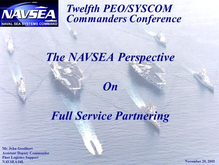 1 Twelfth PEO/SYSCOM Commanders Conference The NAVSEA Perspective On Full Service Partnering Mr. John Goodhart Assistant Deputy Commander Fleet Logistics.
