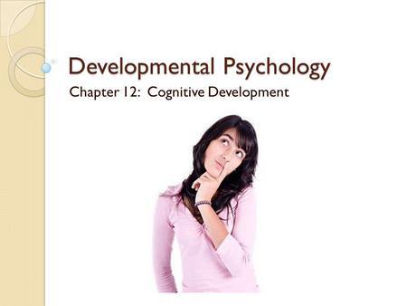 Developmental Psychology Chapter 12: Cognitive Development.
