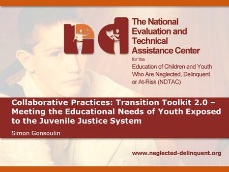 Collaborative Practices: Transition Toolkit 2.0 – Meeting the Educational Needs of Youth Exposed to the Juvenile Justice System Simon Gonsoulin.