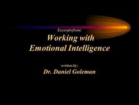 Excerpts from: Working with Emotional Intelligence written by: Dr. Daniel Goleman.