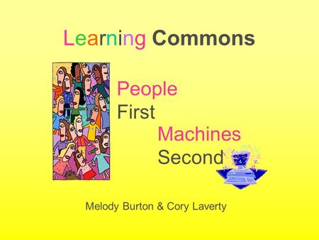Learning Commons Machines Second Melody Burton & Cory Laverty People First.