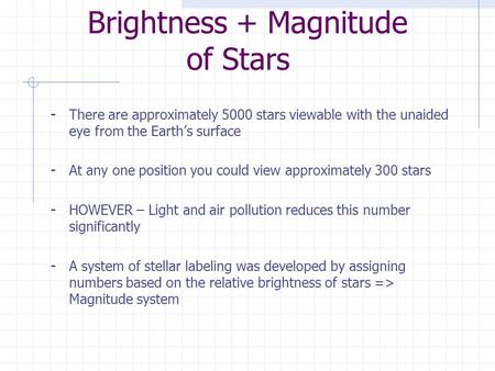 Brightness + Magnitude of Stars - There are approximately 5000 stars viewable with the unaided eye from the Earth’s surface - At any one position you.