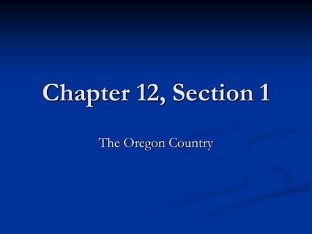Chapter 12, Section 1 The Oregon Country.