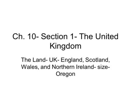Ch. 10- Section 1- The United Kingdom The Land- UK- England, Scotland, Wales, and Northern Ireland- size- Oregon.