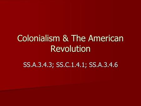 Colonialism & The American Revolution SS.A.3.4.3; SS.C.1.4.1; SS.A.3.4.6.