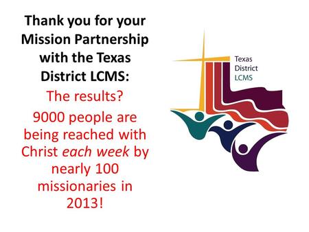 Thank you for your Mission Partnership with the Texas District LCMS: The results? 9000 people are being reached with Christ each week by nearly 100 missionaries.