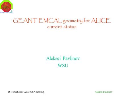 15-16 Oct 2005 Alice-USA meetingAleksei Pavlinov GEANT EMCAL geometry for ALICE current status Aleksei Pavlinov WSU.
