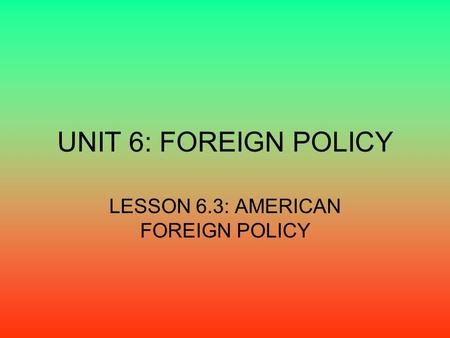 LESSON 6.3: AMERICAN FOREIGN POLICY