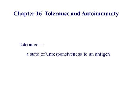Chapter 16 Tolerance and Autoimmunity Tolerance – a state of unresponsiveness to an antigen.