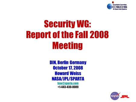 Security WG: Report of the Fall 2008 Meeting DIN, Berlin Germany October 17, 2008 Howard Weiss NASA/JPL/SPARTA +1-443-430-8089.