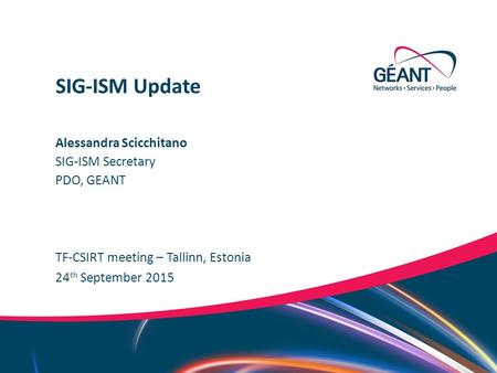 Networks ∙ Services ∙ People www.geant.org Alessandra Scicchitano TF-CSIRT meeting – Tallinn, Estonia SIG-ISM Update 24 th September 2015 SIG-ISM Secretary.