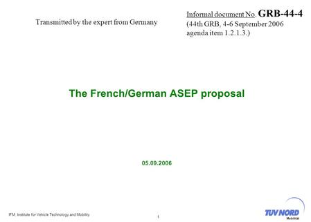IFM, Institute for Vehicle Technology and Mobility 1 Mobilität Transmitted by the expert from Germany The French/German ASEP proposal 05.09.2006 Informal.