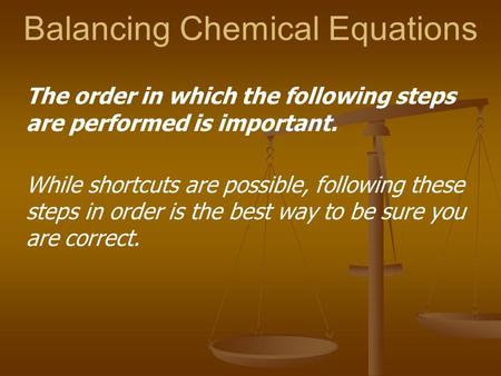 Balancing Chemical Equations The order in which the following steps are performed is important. While shortcuts are possible, following these steps in.