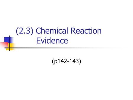 (2.3) Chemical Reaction Evidence (p142-143). Chemical Reaction In a chemical reaction new substances are always formed. Can you identify a chemical reaction.