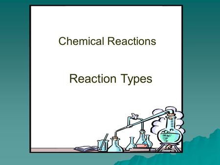 Chemical Reactions Reaction Types. Most chemical reactions can be classified as one of five general types.