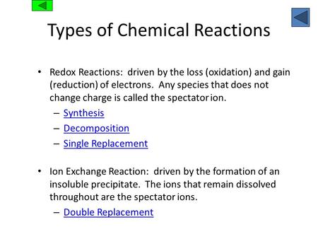 Types of Chemical Reactions Redox Reactions: driven by the loss (oxidation) and gain (reduction) of electrons. Any species that does not change charge.