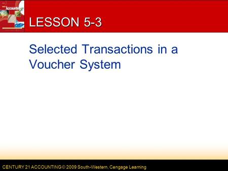 CENTURY 21 ACCOUNTING © 2009 South-Western, Cengage Learning LESSON 5-3 Selected Transactions in a Voucher System.