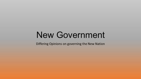 New Government Differing Opinions on governing the New Nation.