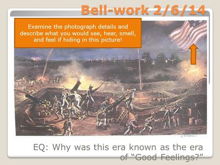 Bell-work 2/6/14 EQ: Why was this era known as the era of “Good Feelings?” Examine the photograph details and describe what you would see, hear, smell,