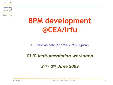 1 C. Simon CLIC Instrumentation workshop BPM C. Simon on behalf of the Saclay’s group CLIC Instrumentation workshop 2 nd - 3 rd June.