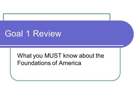 Goal 1 Review What you MUST know about the Foundations of America.