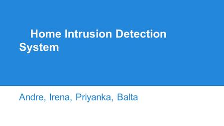 Home Intrusion Detection System Andre, Irena, Priyanka, Balta.
