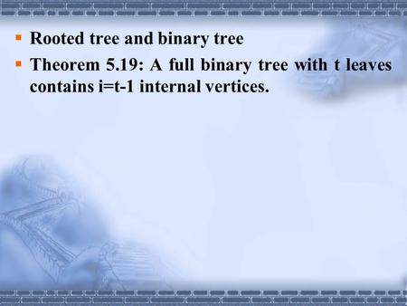  Rooted tree and binary tree  Theorem 5.19: A full binary tree with t leaves contains i=t-1 internal vertices.