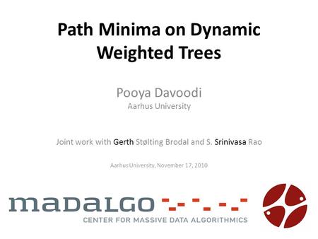 Path Minima on Dynamic Weighted Trees Pooya Davoodi Aarhus University Aarhus University, November 17, 2010 Joint work with Gerth Stølting Brodal and S.