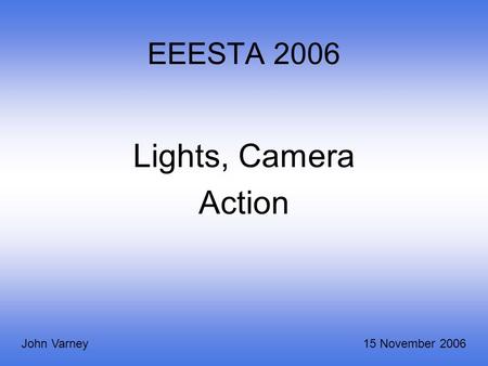 EEESTA 2006 Lights, Camera Action John Varney15 November 2006.