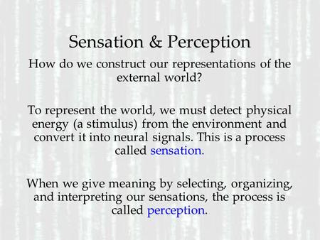 Sensation & Perception How do we construct our representations of the external world? To represent the world, we must detect physical energy (a stimulus)