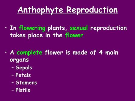 Anthophyte Reproduction In flowering plants, sexual reproduction takes place in the flower A complete flower is made of 4 main organs –Sepals –Petals –Stamens.