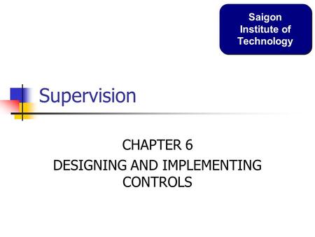 Supervision CHAPTER 6 DESIGNING AND IMPLEMENTING CONTROLS Saigon Institute of Technology.