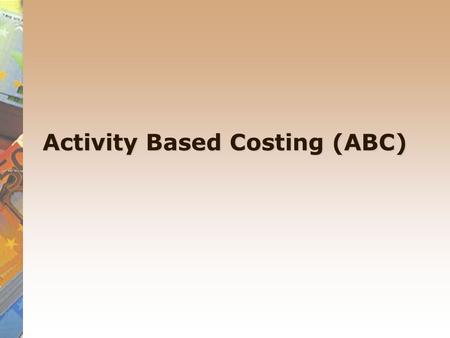 Activity Based Costing (ABC). Activity based costing An alternative method to absorption costing, called Activity Based Costing (ABC) has emerged. It.