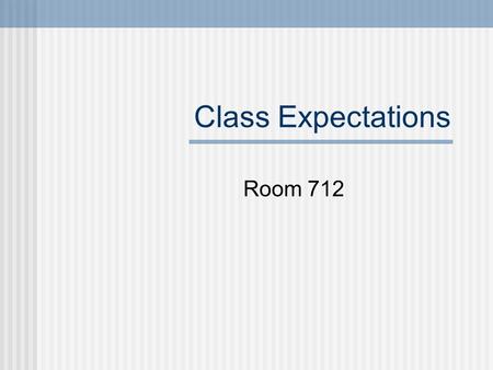 Class Expectations Room 712. 1. What does the beginning of class look like? Enter the room respectfully. Be seated by the bell to be on time. Be ready.