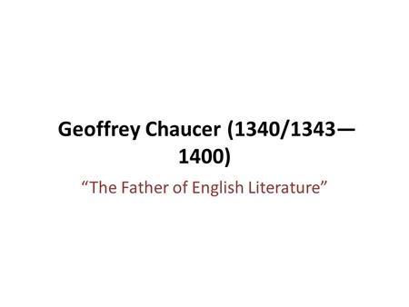 Geoffrey Chaucer (1340/1343— 1400) “The Father of English Literature”
