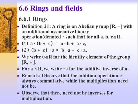 6.6 Rings and fields 6.6.1 Rings  Definition 21: A ring is an Abelian group [R, +] with an additional associative binary operation(denoted · such that.