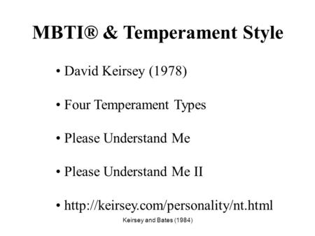 Keirsey and Bates (1984) MBTI® & Temperament Style David Keirsey (1978) Four Temperament Types Please Understand Me Please Understand Me II