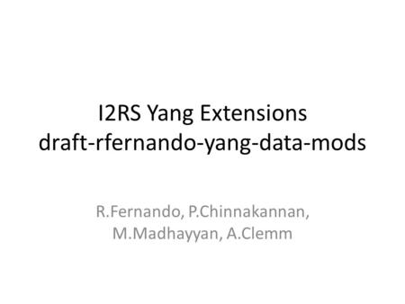 I2RS draft-rfernando-yang-mods.txt I2RS Yang Extensions draft-rfernando-yang-data-mods R.Fernando, P.Chinnakannan, M.Madhayyan, A.Clemm.