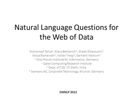 Natural Language Questions for the Web of Data Mohamed Yahya 1, Klaus Berberich 1, Shady Elbassuoni 2 Maya Ramanath 3, Volker Tresp 4, Gerhard Weikum 1.