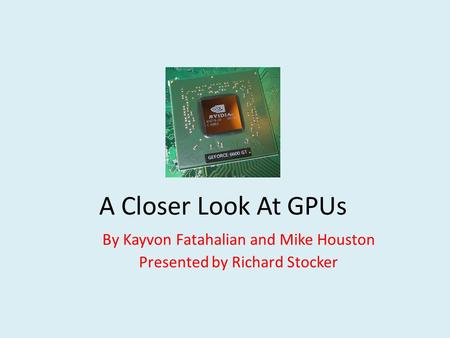 A Closer Look At GPUs By Kayvon Fatahalian and Mike Houston Presented by Richard Stocker.