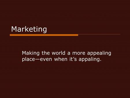 Marketing Making the world a more appealing place—even when it’s appaling.