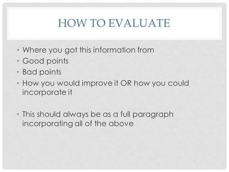 HOW TO EVALUATE Where you got this information from Good points Bad points How you would improve it OR how you could incorporate it This should always.