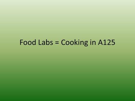 Food Labs = Cooking in A125. Objective – Examine food sanitation standards to ensure successful cooking labs Welcome to A125! You need your folder, agenda.